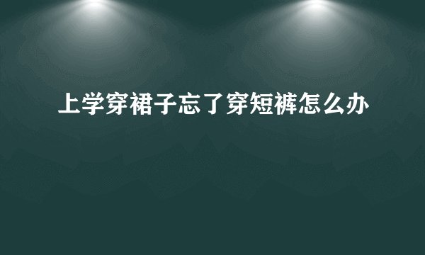 上学穿裙子忘了穿短裤怎么办