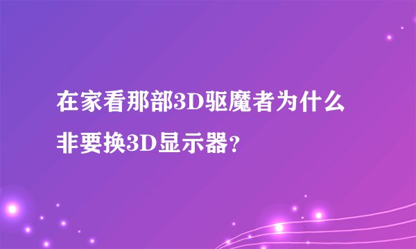 在家看那部3D驱魔者为什么非要换3D显示器？