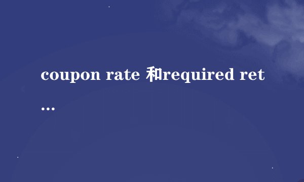 coupon rate 和required return的区别