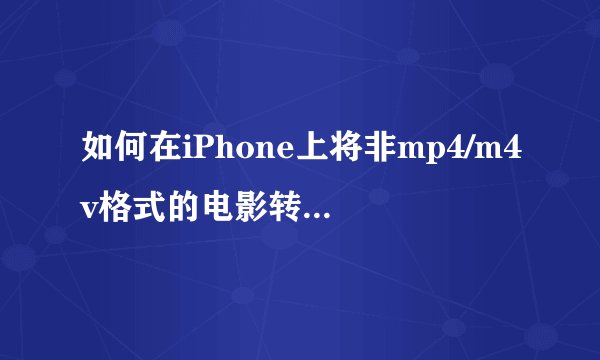 如何在iPhone上将非mp4/m4v格式的电影转换并下载？