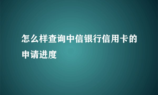 怎么样查询中信银行信用卡的申请进度