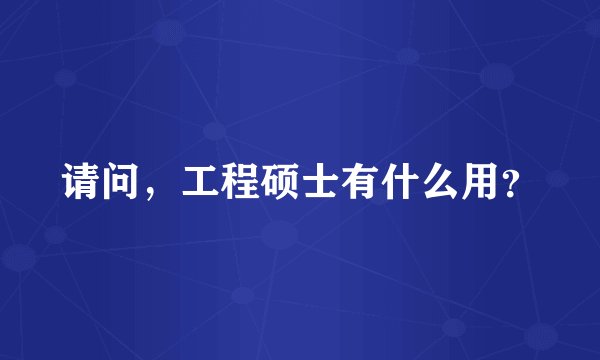 请问，工程硕士有什么用？