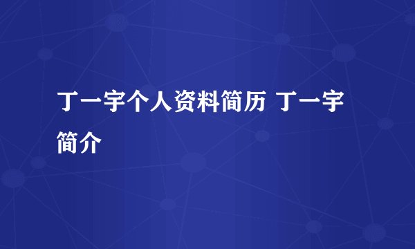 丁一宇个人资料简历 丁一宇简介