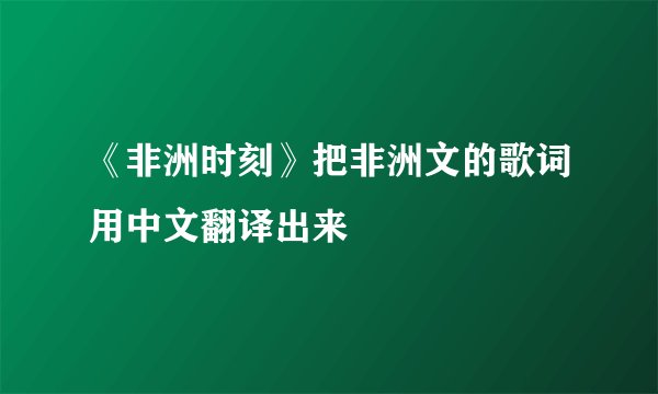 《非洲时刻》把非洲文的歌词用中文翻译出来