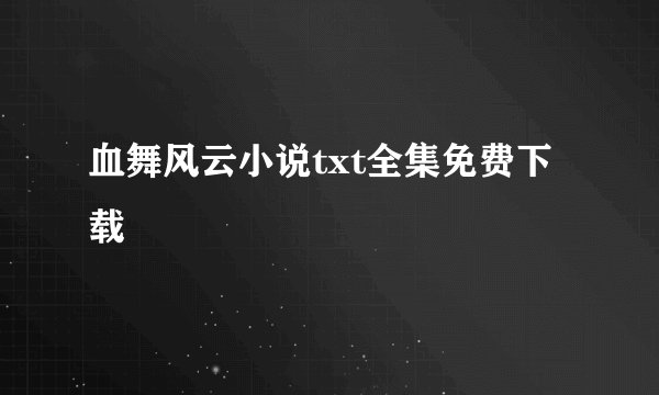 血舞风云小说txt全集免费下载