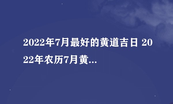 2022年7月最好的黄道吉日 2022年农历7月黄道吉日一览表
