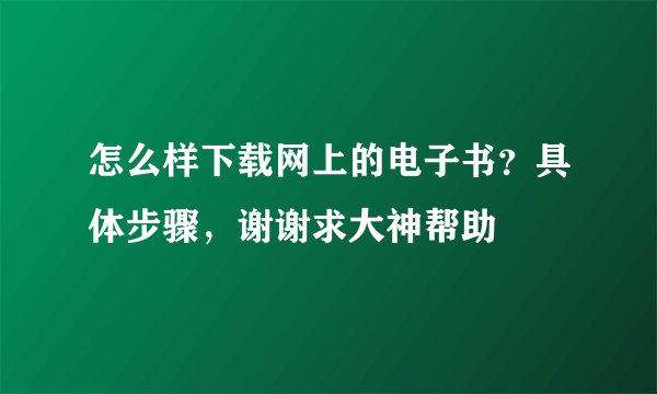 怎么样下载网上的电子书？具体步骤，谢谢求大神帮助