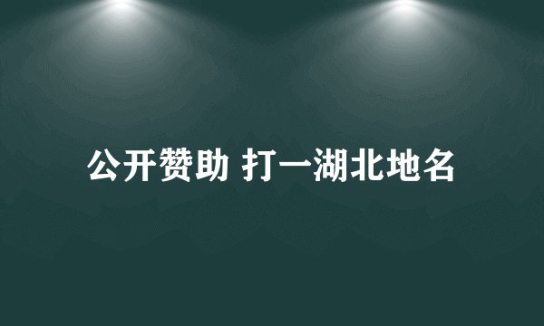 公开赞助 打一湖北地名