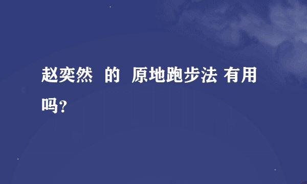 赵奕然  的  原地跑步法 有用吗？
