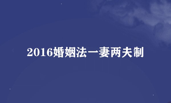2016婚姻法一妻两夫制