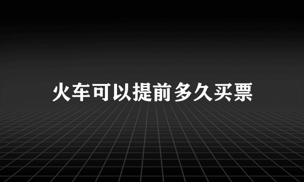 火车可以提前多久买票