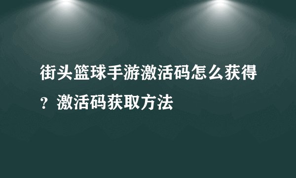 街头篮球手游激活码怎么获得？激活码获取方法
