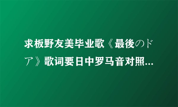 求板野友美毕业歌《最後のドア》歌词要日中罗马音对照的！！求完整版