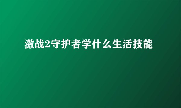 激战2守护者学什么生活技能