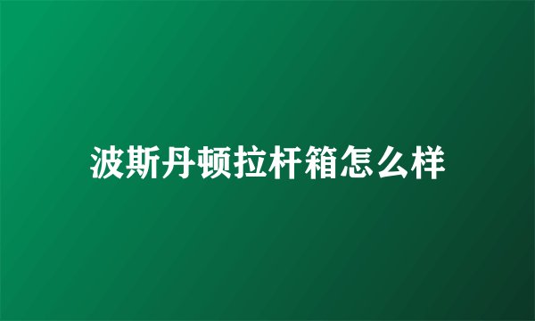 波斯丹顿拉杆箱怎么样