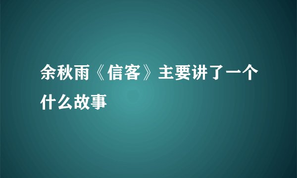 余秋雨《信客》主要讲了一个什么故事