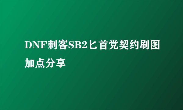 DNF刺客SB2匕首党契约刷图加点分享