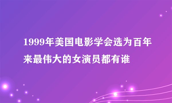 1999年美国电影学会选为百年来最伟大的女演员都有谁