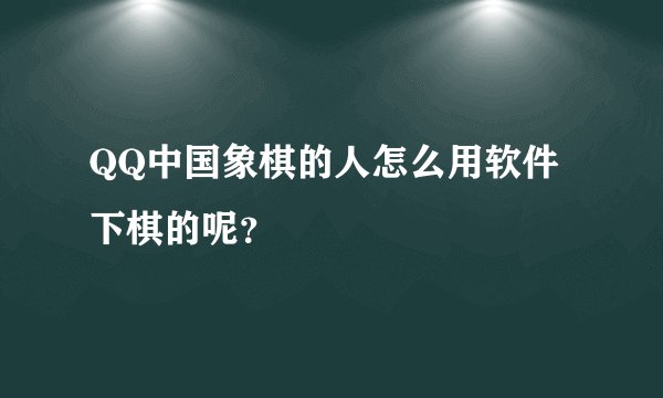 QQ中国象棋的人怎么用软件下棋的呢？