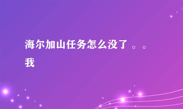 海尔加山任务怎么没了 。。我