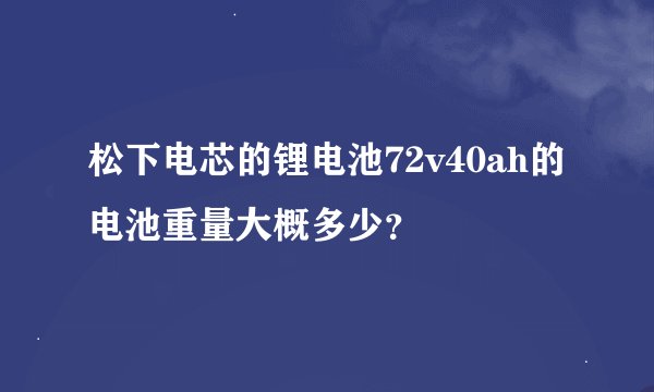 松下电芯的锂电池72v40ah的电池重量大概多少？