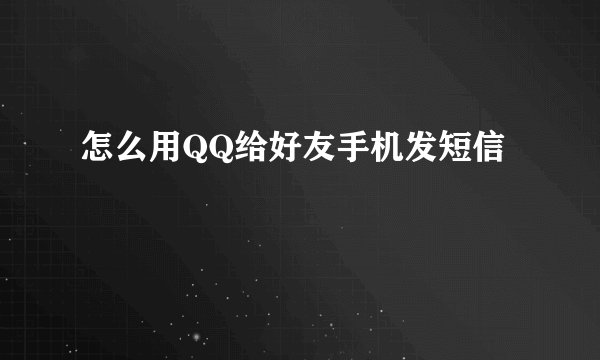 怎么用QQ给好友手机发短信