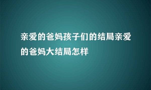 亲爱的爸妈孩子们的结局亲爱的爸妈大结局怎样