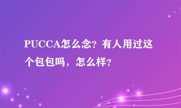 PUCCA怎么念？有人用过这个包包吗，怎么样？