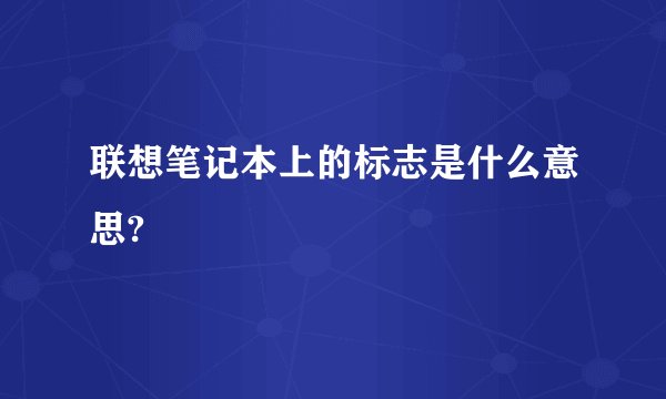 联想笔记本上的标志是什么意思?