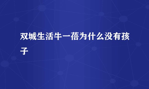 双城生活牛一蓓为什么没有孩子