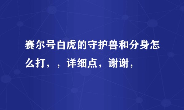 赛尔号白虎的守护兽和分身怎么打，，详细点，谢谢，