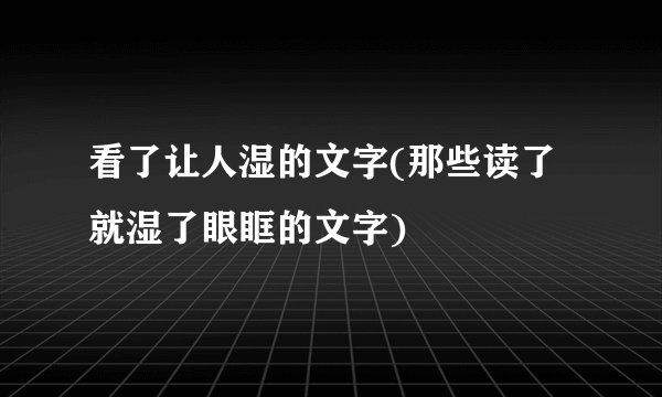 看了让人湿的文字(那些读了就湿了眼眶的文字)