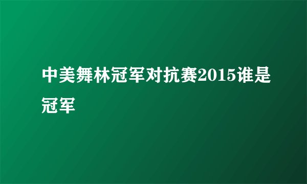 中美舞林冠军对抗赛2015谁是冠军