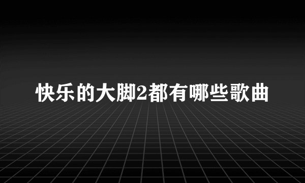 快乐的大脚2都有哪些歌曲