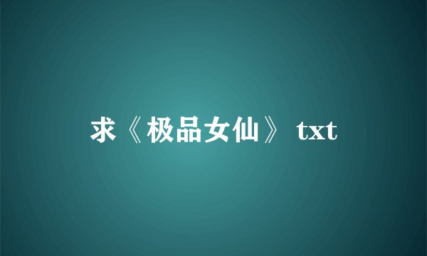 求《极品女仙》 txt
