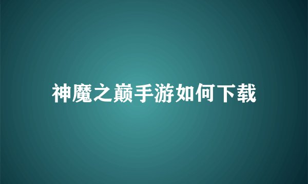 神魔之巅手游如何下载