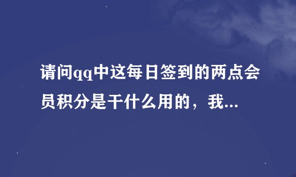 请问qq中这每日签到的两点会员积分是干什么用的，我并没有开通会员啊