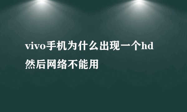 vivo手机为什么出现一个hd然后网络不能用
