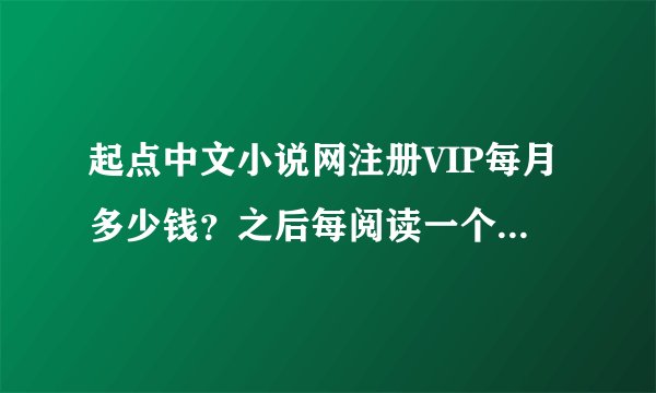 起点中文小说网注册VIP每月多少钱？之后每阅读一个章节还要钱吗？