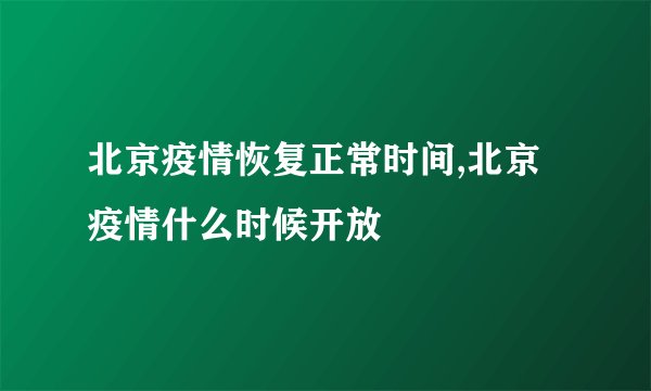 北京疫情恢复正常时间,北京疫情什么时候开放