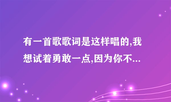 有一首歌歌词是这样唱的,我想试着勇敢一点,因为你不在我身边,歌名叫什么?