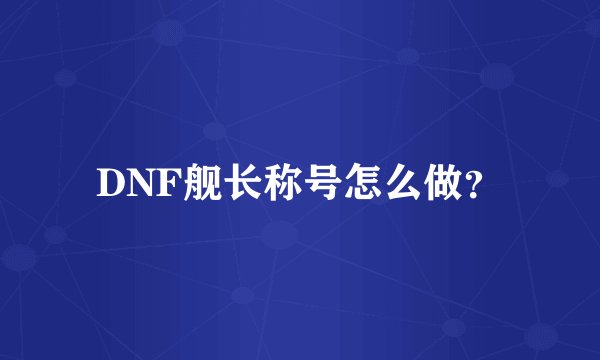 DNF舰长称号怎么做？