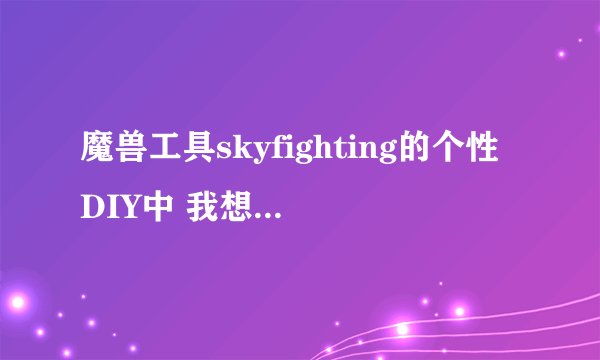 魔兽工具skyfighting的个性DIY中 我想对游戏字体进行修改，请问应该怎么做？