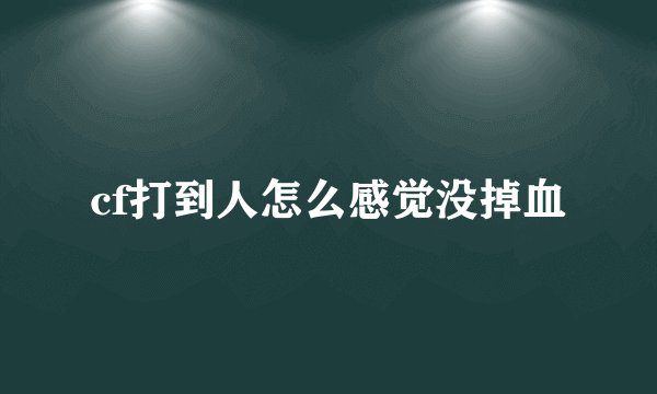 cf打到人怎么感觉没掉血
