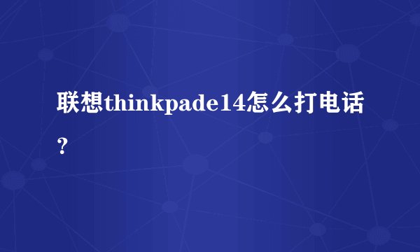 联想thinkpade14怎么打电话？
