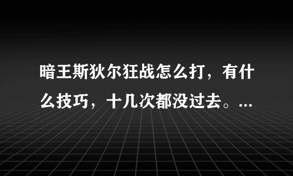 暗王斯狄尔狂战怎么打，有什么技巧，十几次都没过去。。。。复活的去扯极薄去