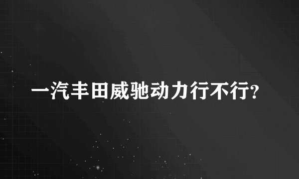 一汽丰田威驰动力行不行？