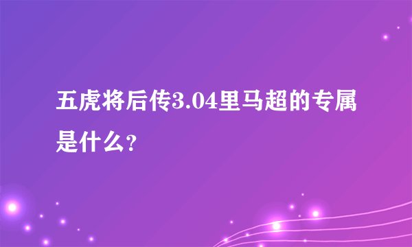 五虎将后传3.04里马超的专属是什么？