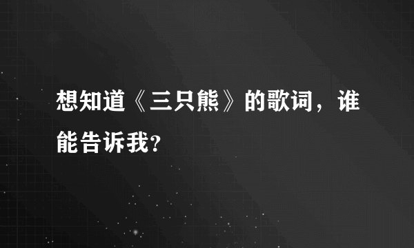 想知道《三只熊》的歌词，谁能告诉我？