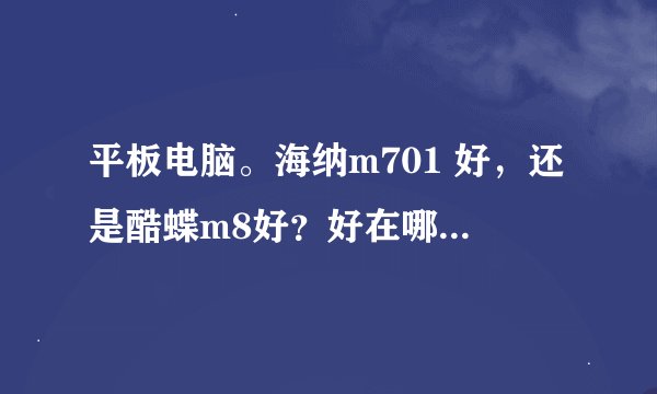 平板电脑。海纳m701 好，还是酷蝶m8好？好在哪里，为什么 ，